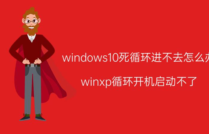 windows10死循环进不去怎么办 winxp循环开机启动不了？